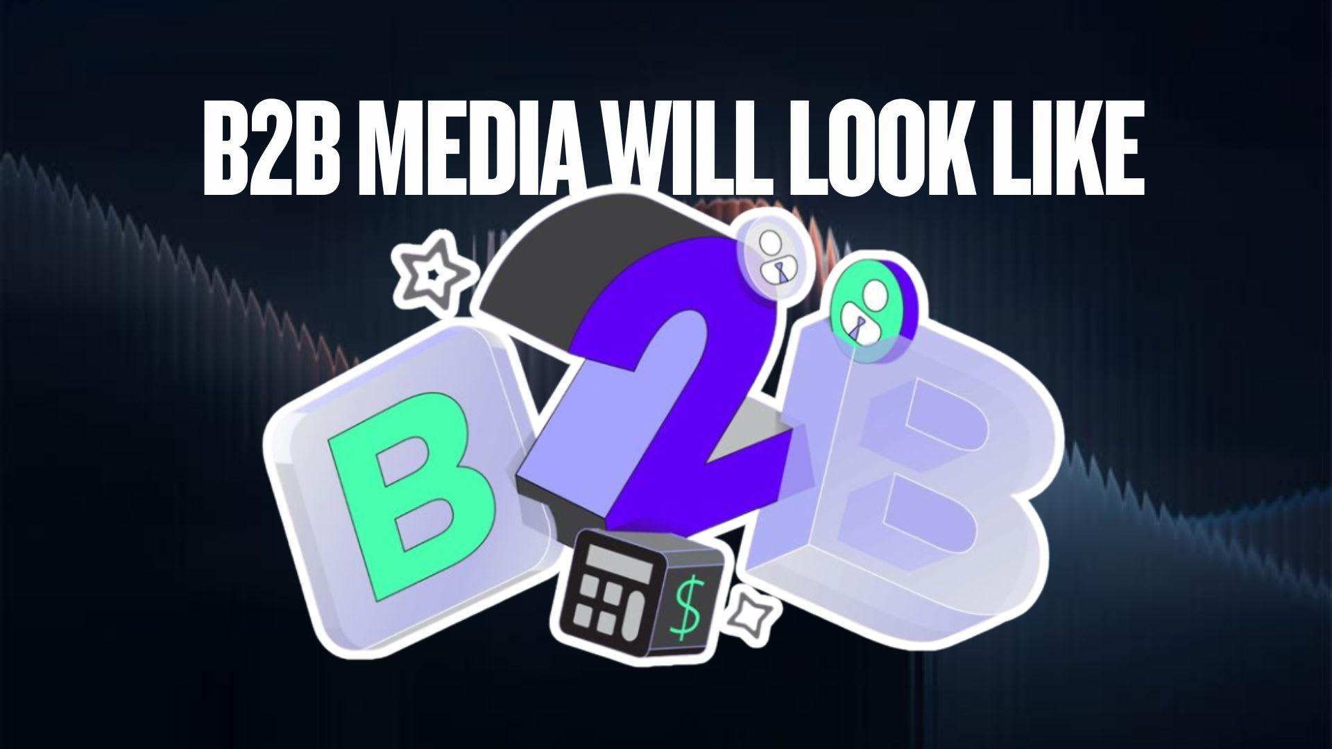 What the Next Generation of B2B Media Will Look Like