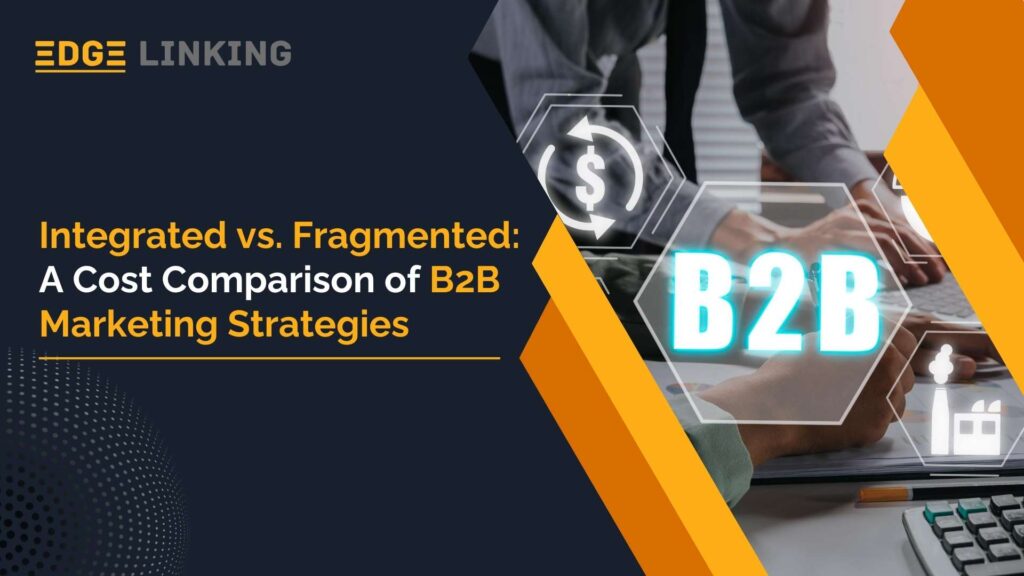 Integrated vs. Fragmented: A Cost Comparison of B2B Marketing Strategies